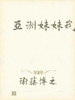 亚洲妹妹我爱你