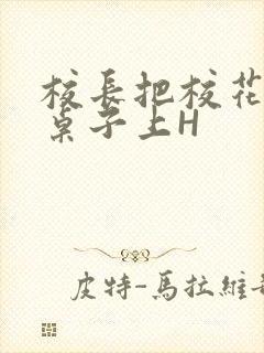 校长把校花放到桌子上H