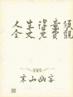 人生得意须纵欢全文免费观看