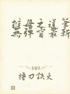 推母之道笔趣阁无弹窗最新章节