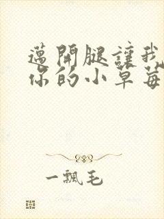 迈开腿让我尝尝你的小草莓