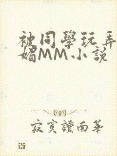 被同学玩弄的妩媚MM小说