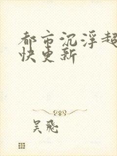 都市沉浮超前超快更新