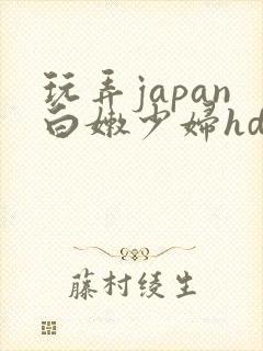 玩弄japan白嫩少妇hd小说