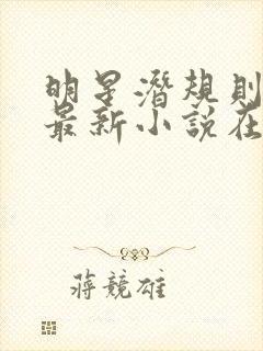 明星潜规则之皇最新小说在线阅读全文