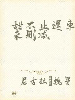 甜不止迟车浴室未删减