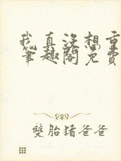 我真没想重生啊笔趣阁免费阅读