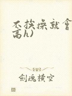 不挨操就会死(高h)