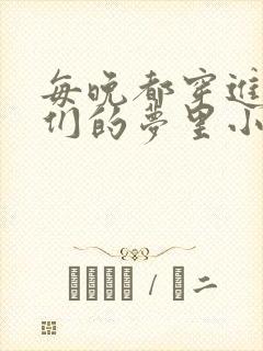 每晚都穿进男神们的梦里小说免费