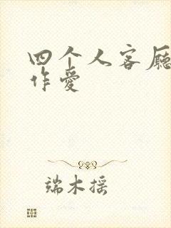 四个人客厅交换作爱