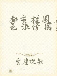 都市 校园 春色 激情 国产