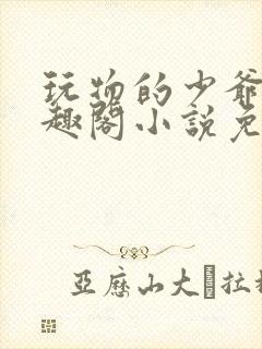 玩物的少爷们笔趣阁小说免费阅读