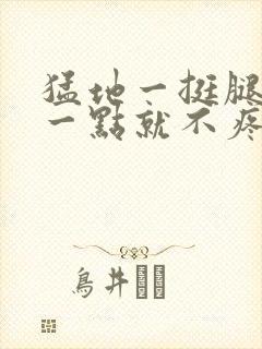 猛地一挺腿再开一点就不疼