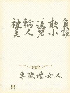 被轮流欺负的大美人儿小说