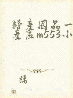 精产国品一二三产区m553小说