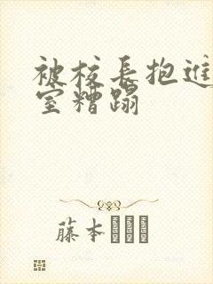 被校长抱进办公室糟蹋