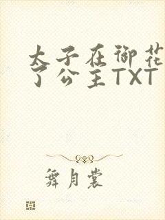太子在御花园要了公主TXT