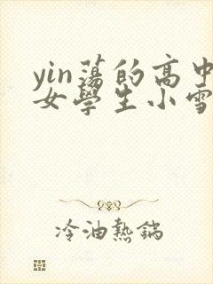 yin荡的高中女学生小雪