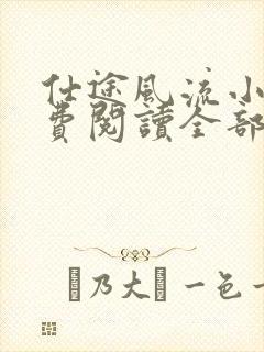 仕途风流小说免费阅读全部章节