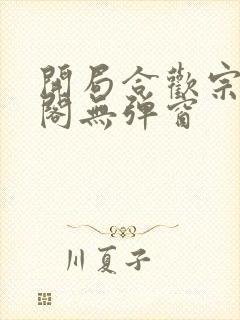 开局合欢宗笔趣阁无弹窗