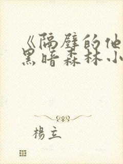 《隔壁的他by黑暗森林小说笔趣》