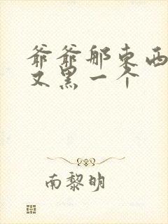 爷爷那东西又大又黑一个