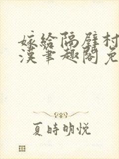 嫁给隔壁村的糙汉笔趣阁免费阅读