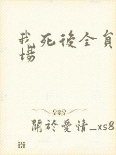 我死后全员火葬场
