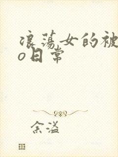 浪荡女的被cao日常