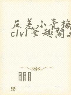 反差小青梅不经c1v1笔趣阁无弹窗