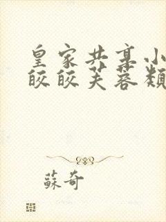 皇家共享小公主皎皎芙蓉类小说