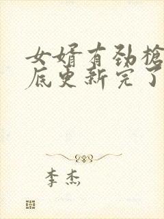 女婿有劲枪枪到底更新完了吗