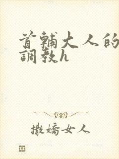 首辅大人的花式调教h