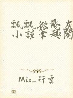 飘飘欲飞灰太狼小说笔趣阁无弹窗