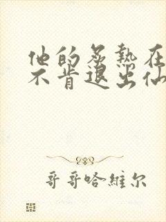 他的炙热在我那不肯退出仙侠