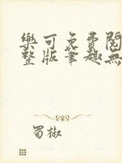 乐可免费阅读完整版笔趣无弹窗下