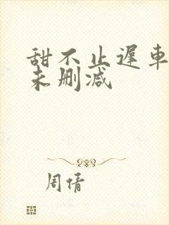 甜不止迟车浴室未删减