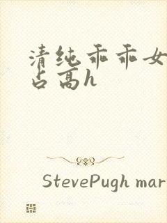 清纯乖乖女被强占高h