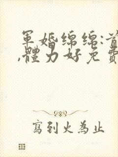 军婚绵绵:首长,体力好免费阅读