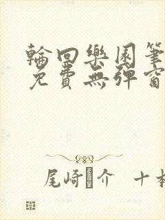 轮回乐园笔趣阁免费无弹窗