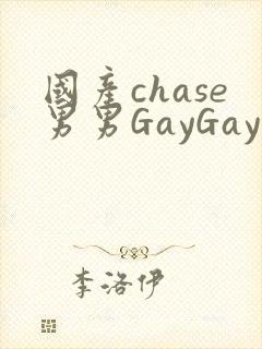 国产chase男男GayGay