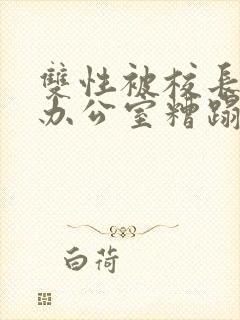 双性被校长抱进办公室糟蹋