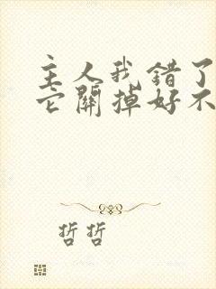 主人我错了请把它关掉好不好