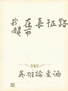 我在长征路上开超市