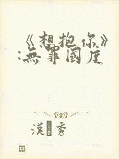 《想抱你》作者:无罪国度