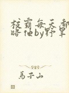 校霸每天都想攻略他by野旱烟