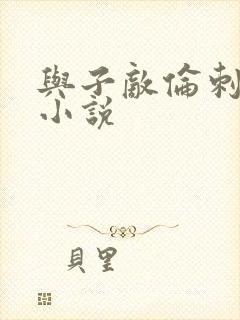 与子敌伦刺激的小说