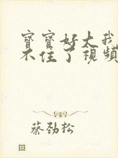 宝宝好大我都握不住了视频