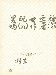 男配也要被爆炒吗(n)作者:筏喻