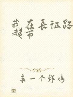 我在长征路上开超市